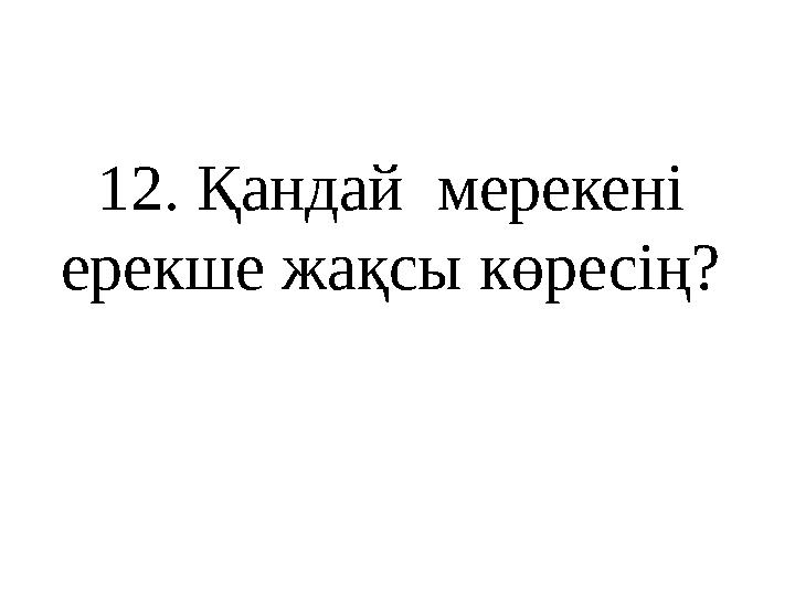 12 . Қандай мерекені ерекше жақсы көресің?