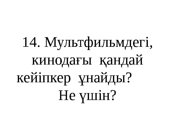 14 . Мультфильмдегі, кинодағы қандай кейіпкер ұнайды? Не үшін?