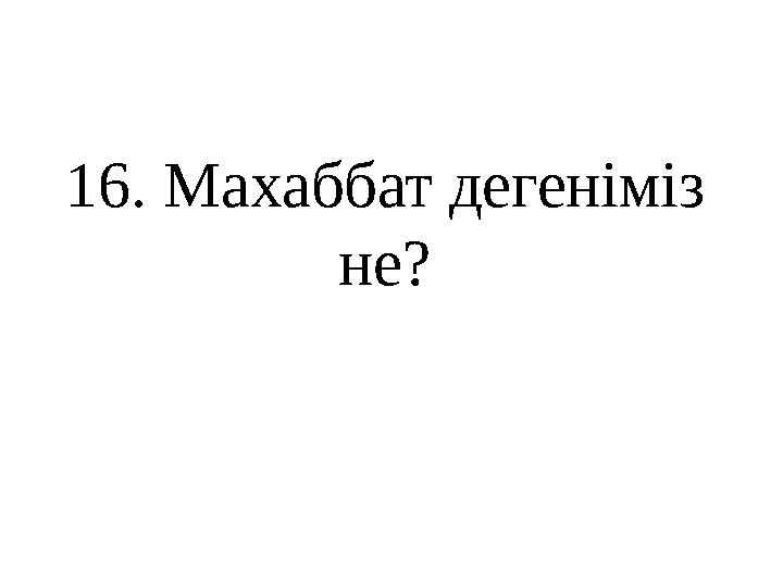 1 6 . Махаббат дегеніміз не?