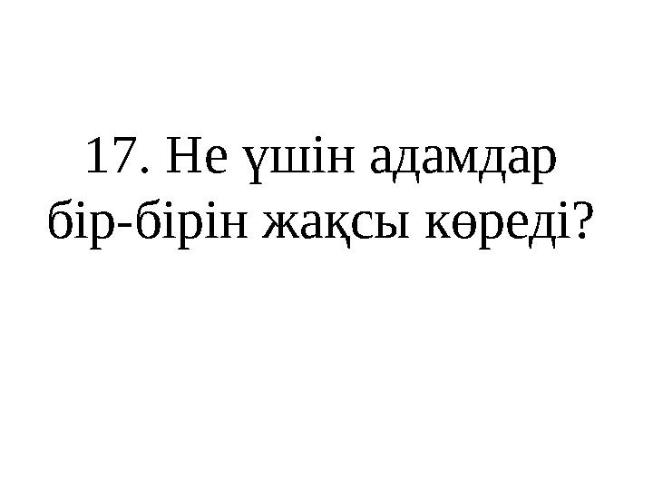 1 7 . Не үшін адамдар бір-бірін жақсы көреді?