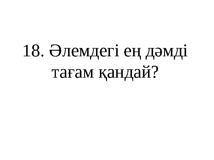1 8 . Әлемдегі ең дәмді тағам қандай?