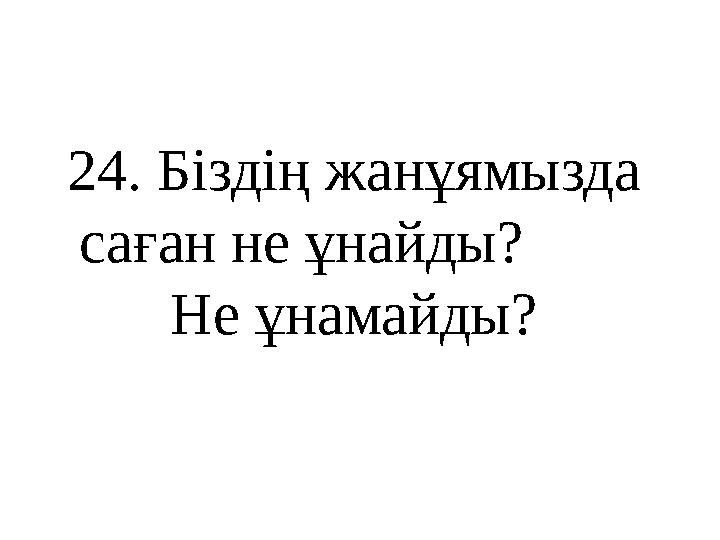 24 . Біздің жанұямызда саған не ұнайды? Не ұнамайды?