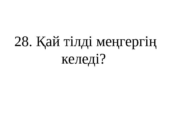 28 . Қай тілді меңгергің келеді?