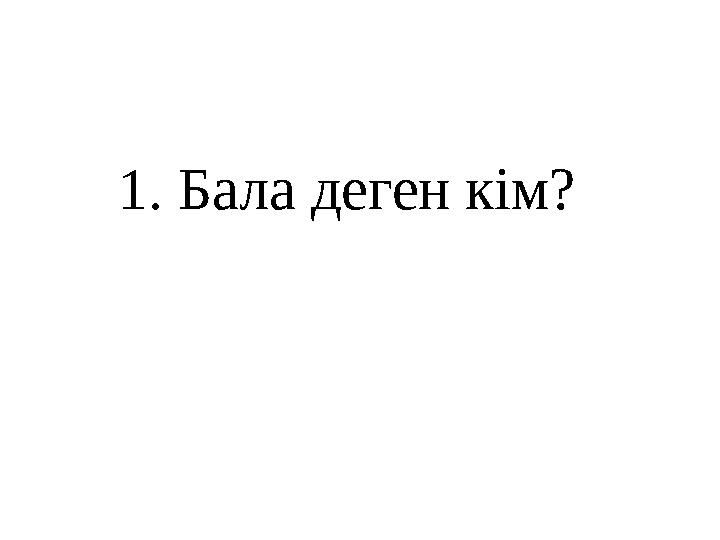 1 . Бала деген кім?