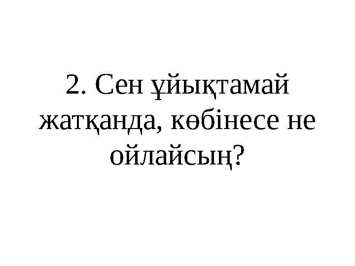 2 . Сен ұйықтамай жатқанда, көбінесе не ойлайсың?