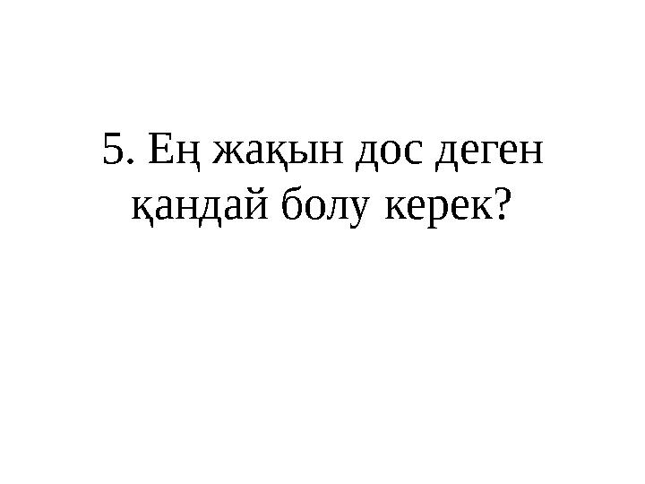 5 . Ең жақын дос деген қандай болу керек?