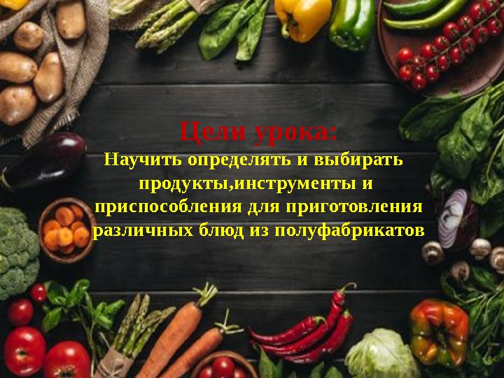 Цели урока: Научить определять и выбирать продукты,инструменты и приспособления для приготовления различных блюд из полуфабри