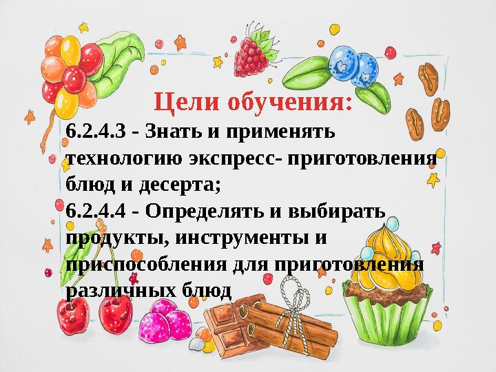 Цели обучения: 6.2.4.3 - Знать и применять технологию экспресс- приготовления блюд и десерта ; 6.2.4.4 - Определять и выби