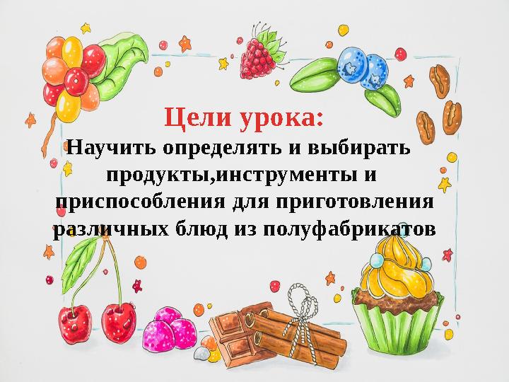 Цели урока: Научить определять и выбирать продукты,инструменты и приспособления для приготовления различных блюд из полуфабри