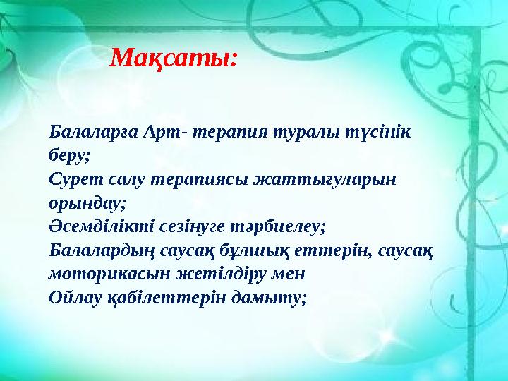 Мақсаты: Балаларға Арт- терапия туралы түсінік беру; Сурет салу терапиясы жаттығуларын орындау; Әсемділікті сезінуге тәрбиелеу
