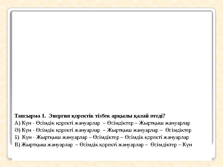 Тапсырма 1. Энергия қоректік тізбек арқылы қалай өтеді? А) Күн - Өсімдік қоректі жануарлар – Өсімдіктер – Жыртқыш жануарлар Ә)