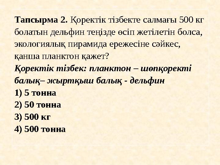 Тапсырма 2 . Қоректік тізбекте салмағы 500 кг болатын дельфин теңізде өсіп жетілетін болса, экологиялық пирамида ережесіне с