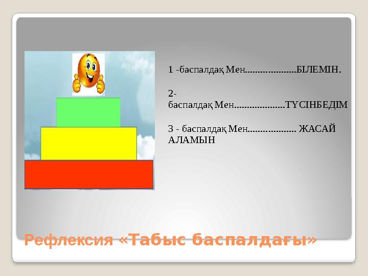 Рефлексия «Табыс баспалдағы» 1 -баспалдақ Мен....................БІЛЕМІН. 2 - баспалдақ Мен....................ТҮСІНБЕДІМ 3