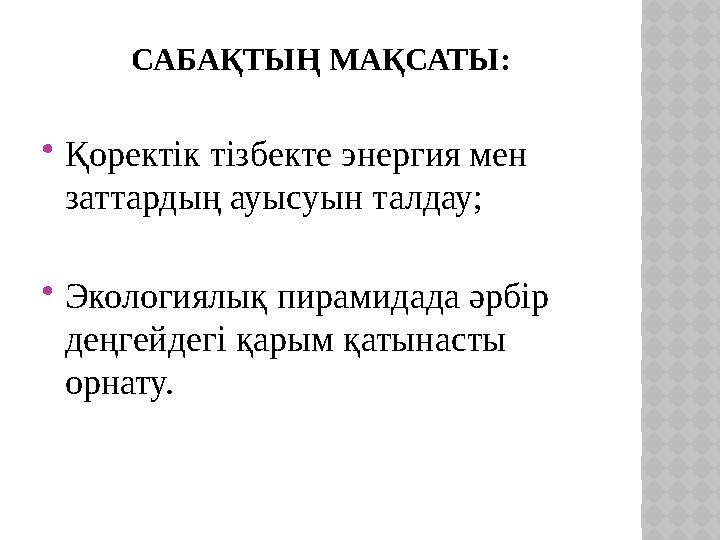 САБА ҚТЫҢ МАҚСАТЫ:  Қоректік тізбекте энергия мен заттардың ауысуын талдау;  Экологиялық пирамидада әрбір деңгейдегі қарым қ