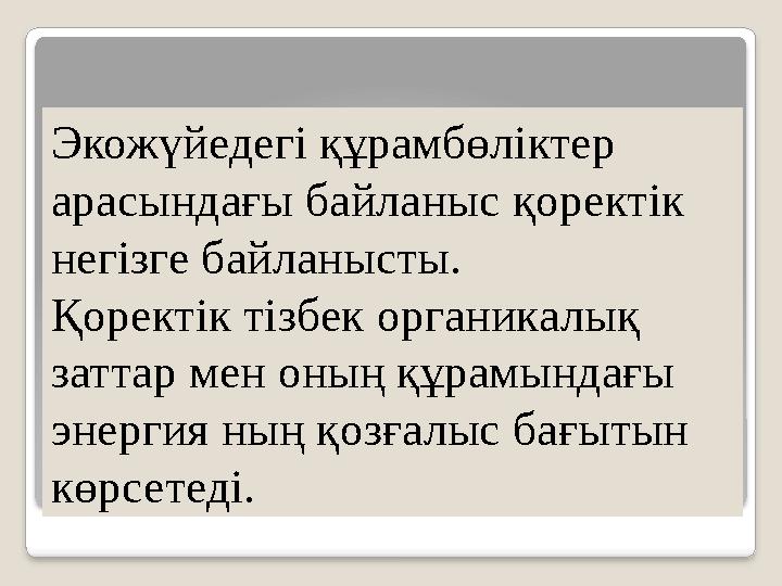 Экожүйедегі құрамбөліктер арасындағы байланыс қоректік негізге байланысты. Қоректік тізбек органикалық заттар мен оның құра