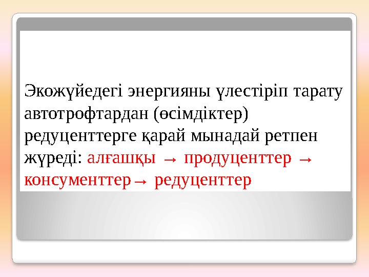 Экожүйедегі энергияны үлестіріп тарату автотрофтардан (өсімдіктер) редуценттерге қарай мынадай ретпен жүреді: алғашқы →