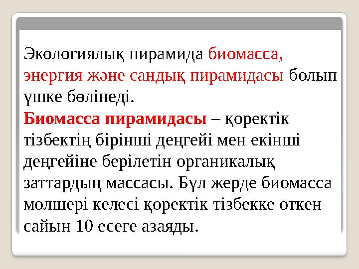 Экологиялық пирамида биомасса, энергия және сандық пирамидасы болып үшке бөлінеді. Биомасса пирамидасы – қоректік тізбекті