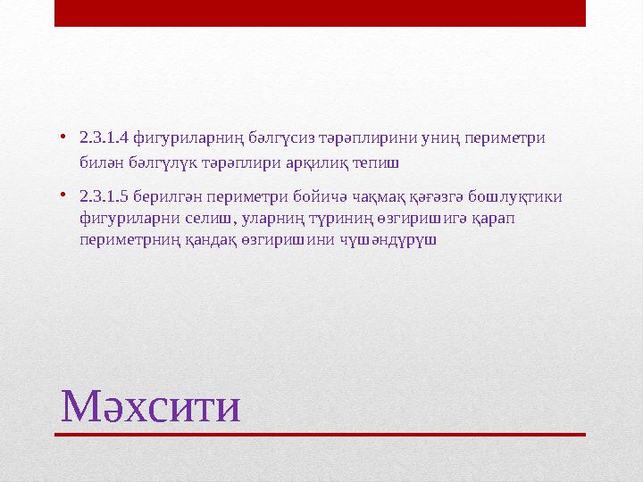 Мәхсити• 2.3.1.4 фигуриларниң бәлгүсиз тәрәплирини униң периметри билән бәлгүлүк тәрәплири арқилиқ тепиш • 2.3.1.5 берилгән пе