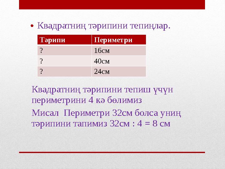 • Квадратниң тәрипини тепиңлар. Квадратниң тәрипини тепиш үчүн периметрини 4 кә бөлимиз Мисал Периметри 32см болса униң тәр