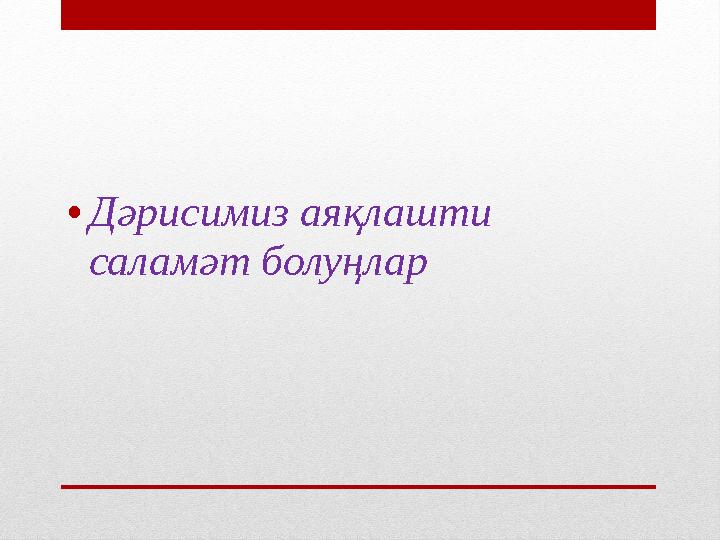 • Дәрисимиз аяқлашти саламәт болуңлар