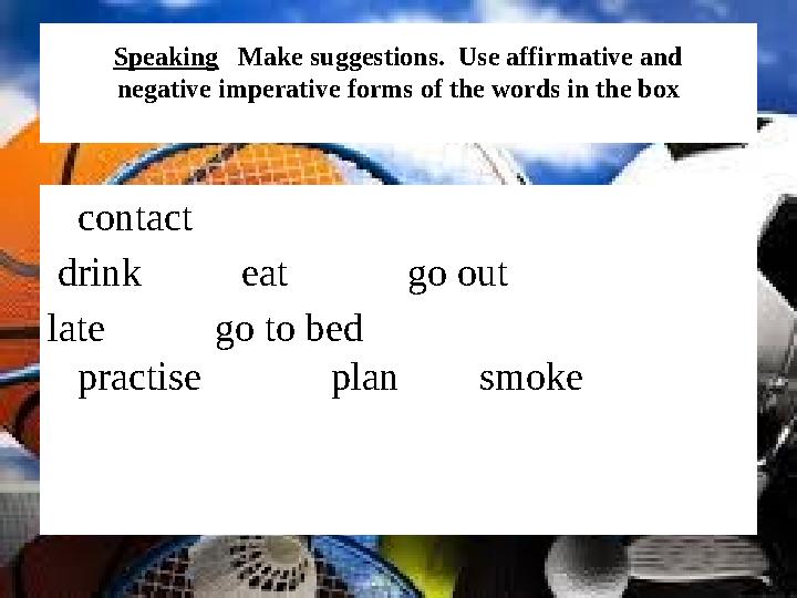 Speaking Make suggestions. Use affirmative and negative imperative forms of the words in the box contact drink ea