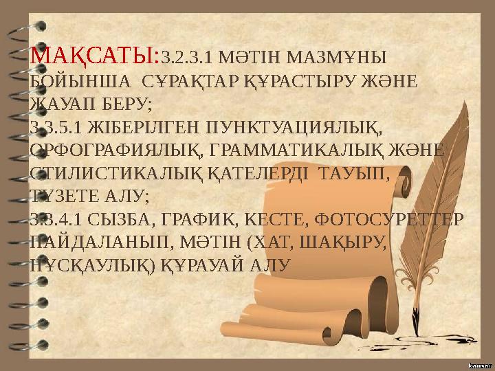 МАҚСАТЫ: 3.2.3.1 МӘТІН МАЗМҰНЫ БОЙЫНША СҰРАҚТАР ҚҰРАСТЫРУ ЖӘНЕ ЖАУАП БЕРУ; 3.3.5.1 ЖІБЕРІЛГЕН ПУНКТУАЦИЯЛЫҚ, ОРФОГРАФИЯЛЫҚ,