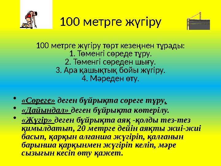 100 метрге жүгіру 100 метрге жүгіру төрт кезеңнен тұрады: 1. Төменгі сөреде тұру. 2. Төменгі сөреден шығу. 3. Ара қашықтық бойы