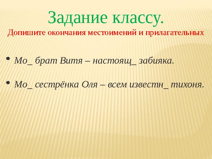 Задание классу. Допишите окончания местоимений и прилагательных  Мо_ брат Витя – настоящ_ забияка.  Мо_ сестрёнка Оля – всем и