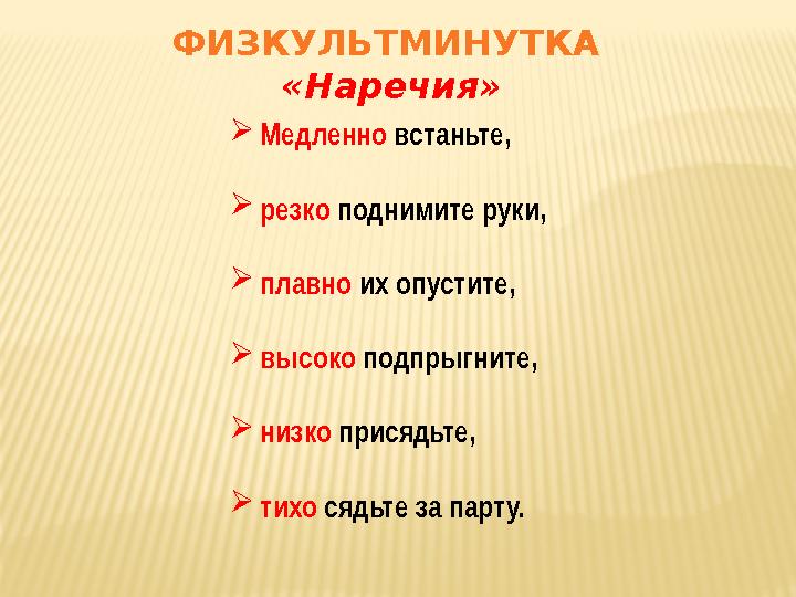 ФИЗКУЛЬТМИНУТКА «Наречия»  Медленно встаньте,  резко поднимите руки,  плавно их опустите,  высоко подпрыгните,  низк