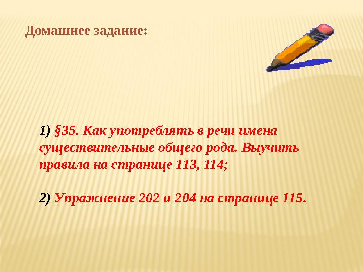 1) §35. Как употреблять в речи имена существительные общего рода. Выучить правила на странице 113, 114; 2) Упражнение 202 и