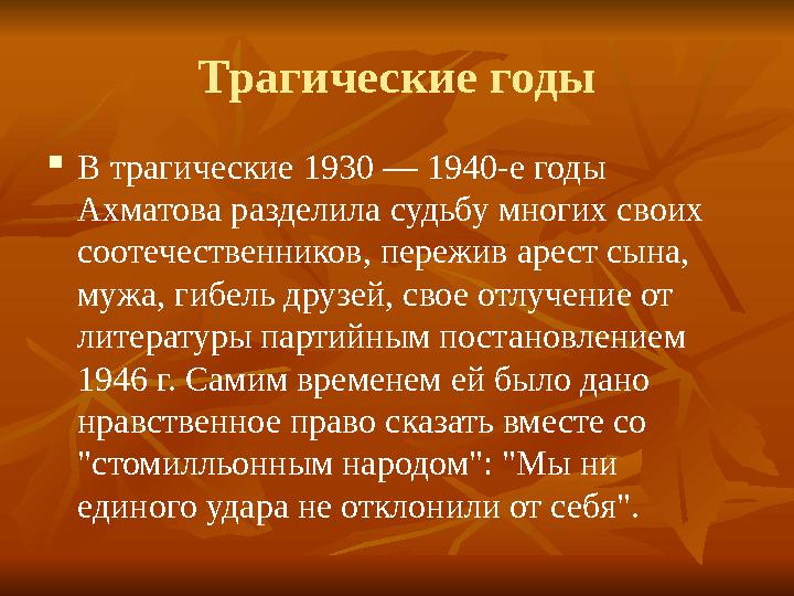 Трагические годы  В трагические 1930 — 1940-е годы Ахматова разделила судьбу многих своих соотечественников, пережив арест сы