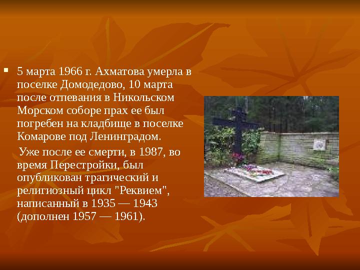  5 марта 1966 г. Ахматова умерла в поселке Домодедово, 10 марта после отпевания в Никольском Морском соборе прах ее был пог