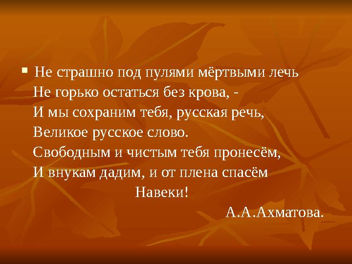  Не страшно под пулями мёртвыми лечь Не горько остаться без крова, - И мы сохраним тебя, русская речь, Великое рус