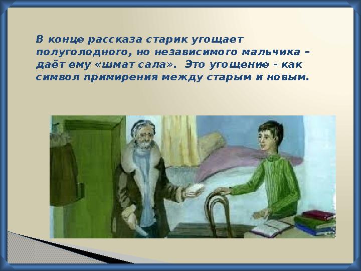 В конце рассказа старик угощает полуголодного, но независимого мальчика – даёт ему «шмат сала». Это угощение - как символ пр