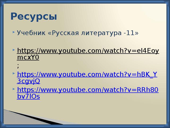 Ресурсы  Учебник «Русская литература -11»  https://www.youtube.com/watch?v=eI4Eoy mcxY0 ;  https://www.youtube.com/watch?v=hB