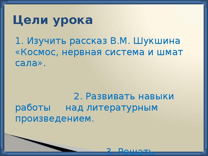 Цели урока 1. Изучить рассказ В.М. Шукшина «Космос, нервная система и шмат сала».