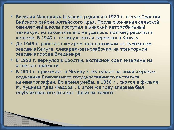  Василий Макарович Шукшин родился в 1929 г. в селе Сростки Бийского района Алтайского края. После окончания сельской семилетн