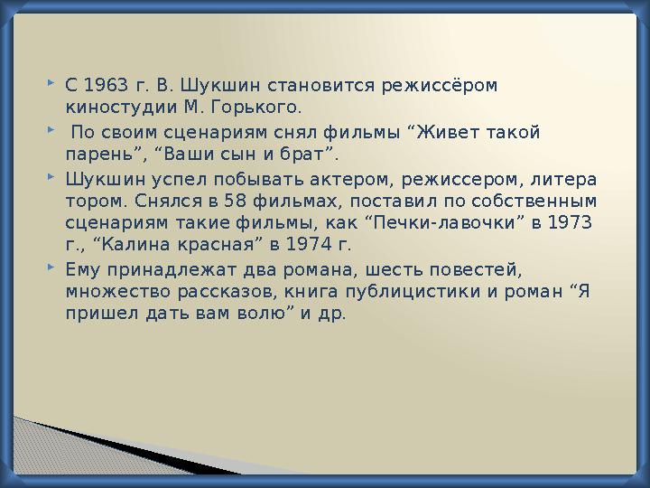  С 1963 г. В. Шукшин становится режиссёром киностудии М. Горького.  По своим сценариям снял фильмы “Живет такой парень”,