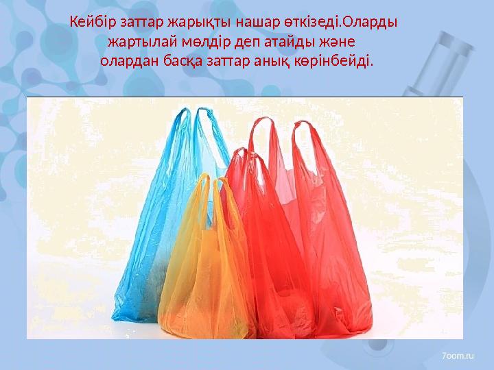 Кейбір заттар жарықты нашар өткізеді.Оларды жартылай мөлдір деп атайды және олардан басқа заттар анық көрінбейді.