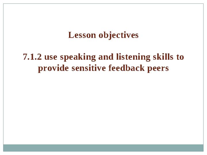 Lesson objectives 7.1.2 use speaking and listening skills to provide sensitive feedback peers