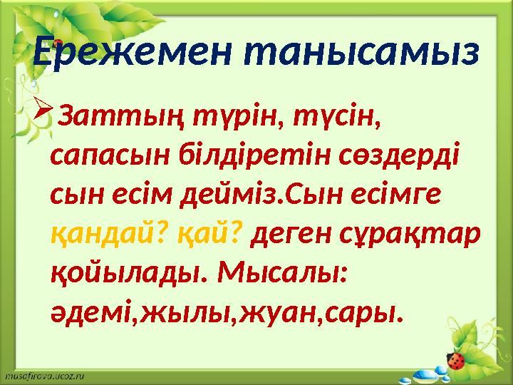 Ережемен танысамыз  Заттың түрін, түсін, сапасын білдіретін сөздерді сын есім дейміз.Сын есімге қандай? қай? деген сұрақтар