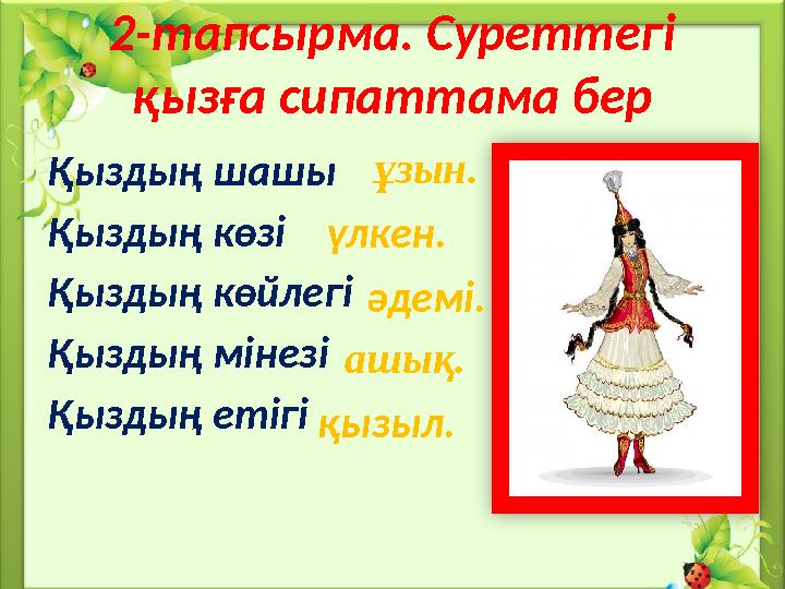 2-тапсырма. Суреттегі қызға сипаттама бер Қыздың шашы Қыздың көзі Қыздың көйлегі Қыздың мінезі Қыздың етігі ұзын. үлкен.