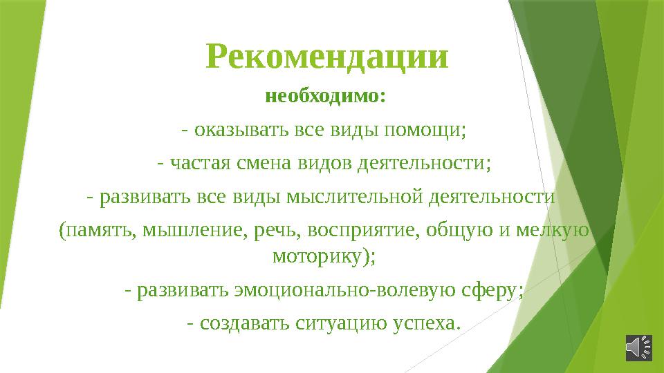 Рекомендации н еобходимо: - оказывать все виды помощи ; - частая смена видов деятельности ; - развивать все виды мыслительной