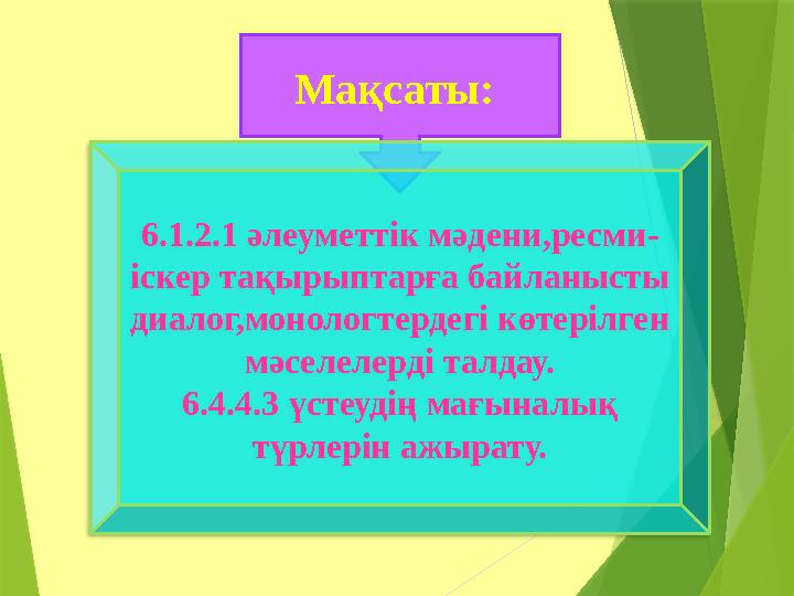 Мақсаты: 6.1.2.1 әлеуметтік мәдени,ресми- іскер тақырыптарға байланысты диалог,монологтердегі көтерілген мәселелерді талдау.