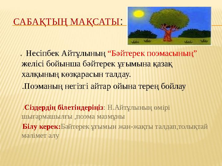 САБАҚТЫҢ МАҚСАТЫ : . Несіпбек Айтұлының “Бәйтерек поэмасының” желісі бойынша бәйтерек ұғымына қазақ халқының көзқарасын