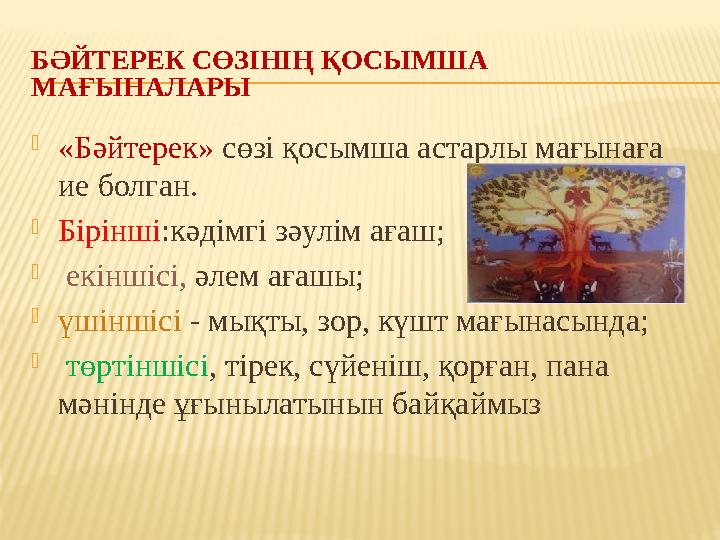 БӘЙТЕРЕК СӨЗІНІҢ ҚОСЫМША МАҒЫНАЛАРЫ  «Бәйтерек» сөзі қосымша астарлы мағынаға ие болган.  Бірінші :кәдімгі зәулім ағаш; 