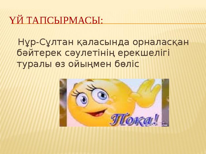 ҮЙ ТАПСЫРМАСЫ: Нұр-Сұлтан қаласында орналасқан бәйтерек сәулетінің ерекшелігі туралы өз ойыңмен бөліс