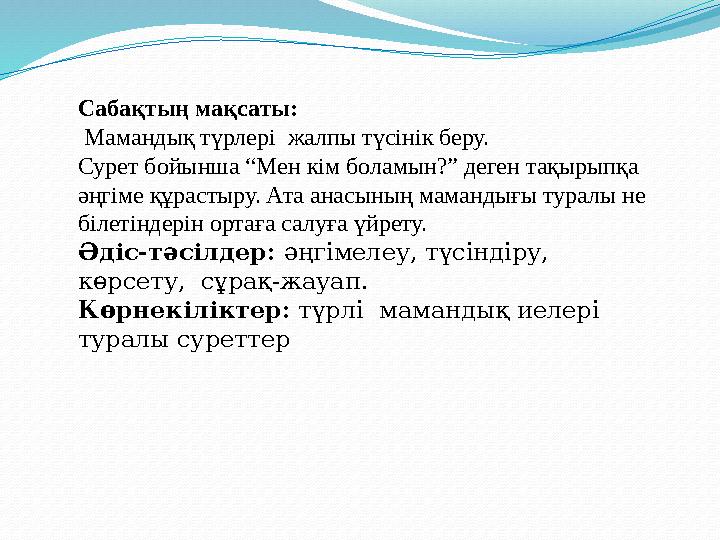 Сабақтың мақсаты: Мамандық түрлері жалпы түсінік беру. Сурет бойынша “Мен кім боламын?” деген тақырыпқа әңгіме құрастыру. Ат