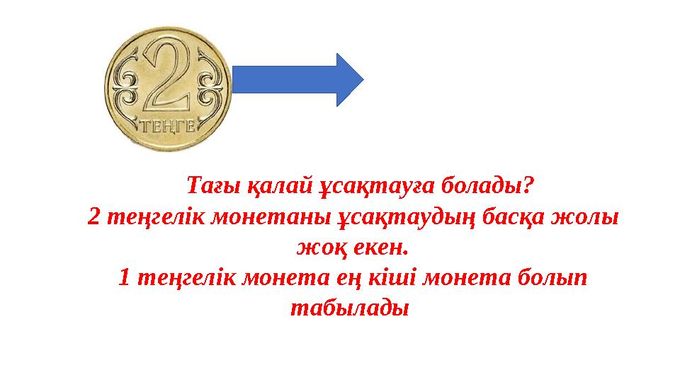 Т а ғ ы қ а л а й ұ с а қ т а у ға болады? 2 теңгелік монетан ы ұ с а қ т а у д ы ң б а с қ а ж о л ы ж о қ е к е