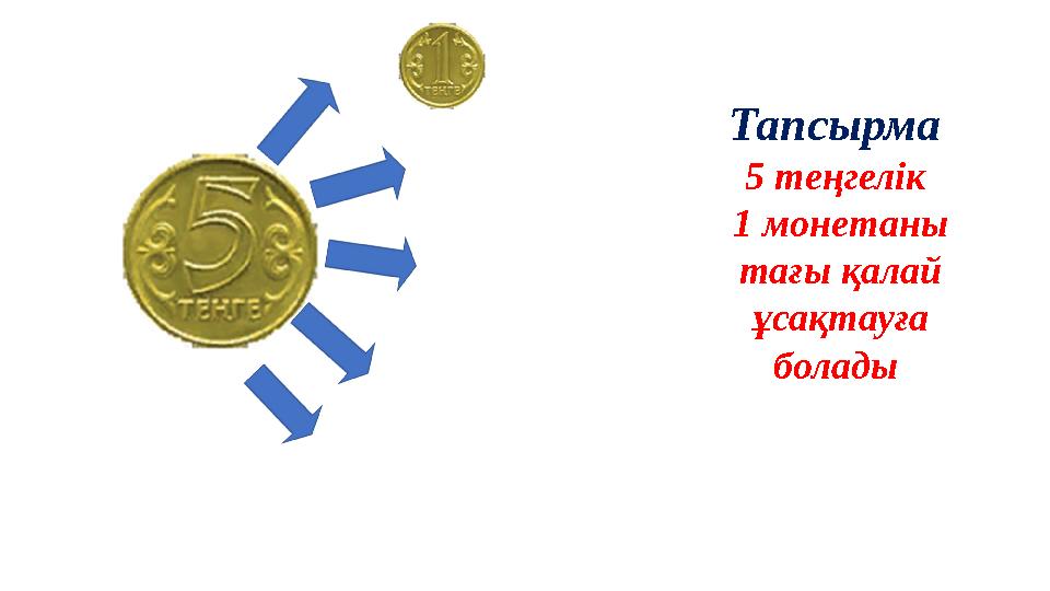 Тапсырма 5 теңгелік 1 монетаны тағы қалай ұсақтауға болады